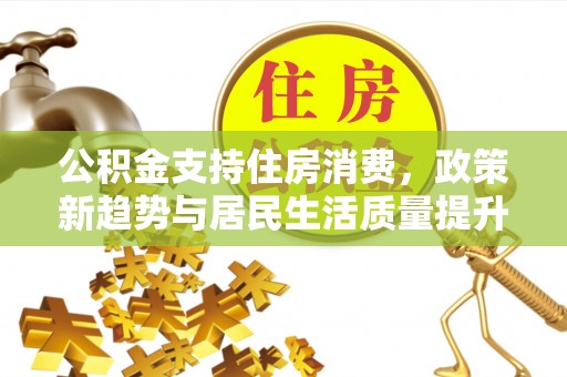 凤山公积金支持住房消费，政策新趋势与居民生活质量提升