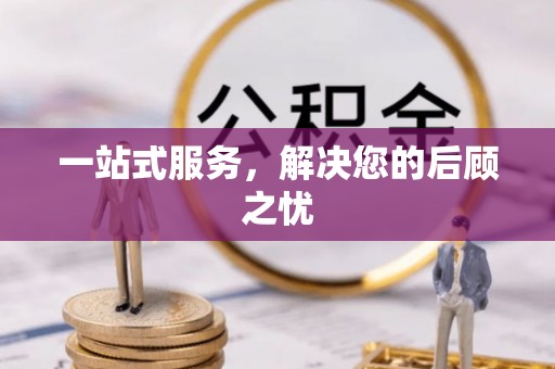 凤山一站式服务，解决您的后顾之忧