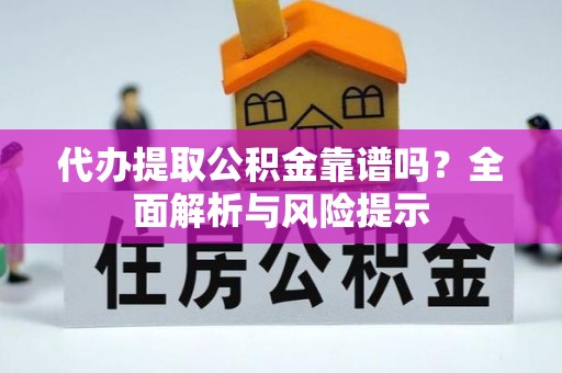 凤山代办提取公积金靠谱吗？全面解析与风险提示