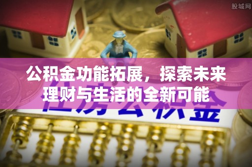 凤山公积金功能拓展，探索未来理财与生活的全新可能