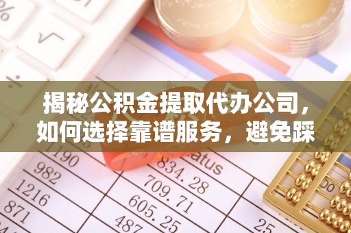 凤山揭秘公积金提取代办公司，如何选择靠谱服务，避免踩坑？