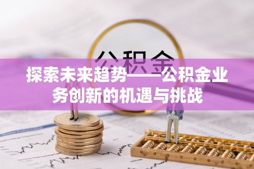 凤山探索未来趋势——公积金业务创新的机遇与挑战