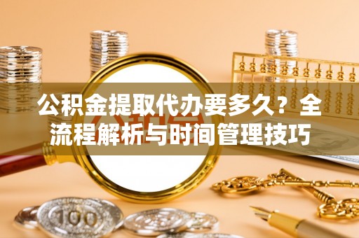 凤山公积金提取代办要多久？全流程解析与时间管理技巧