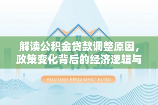 凤山解读公积金贷款调整原因，政策变化背后的经济逻辑与影响