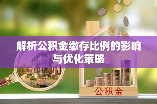 凤山解析公积金缴存比例的影响与优化策略
