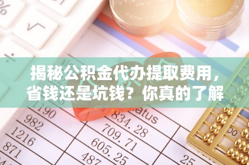 凤山揭秘公积金代办提取费用，省钱还是坑钱？你真的了解吗？