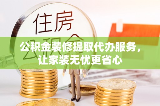 凤山公积金装修提取代办服务，让家装无忧更省心