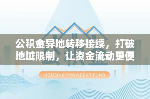 凤山公积金异地转移接续，打破地域限制，让资金流动更便捷