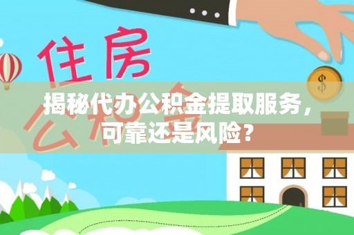 凤山揭秘代办公积金提取服务，可靠还是风险？