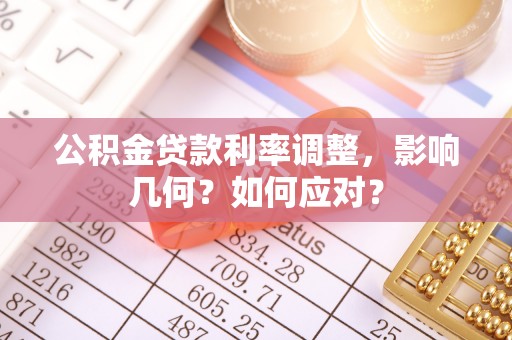 凤山公积金贷款利率调整，影响几何？如何应对？