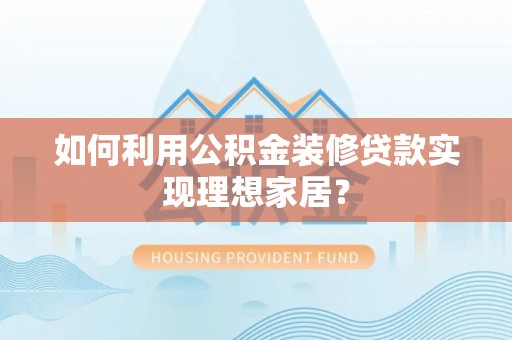 凤山如何利用公积金装修贷款实现理想家居？