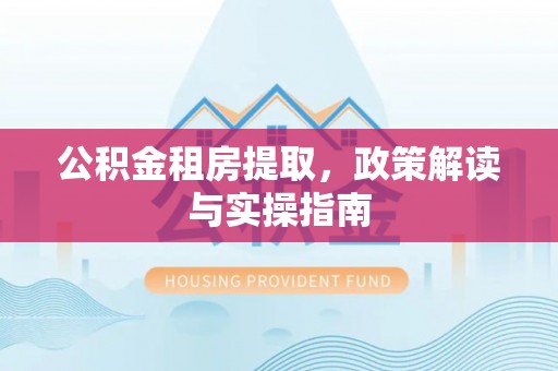 凤山公积金租房提取，政策解读与实操指南