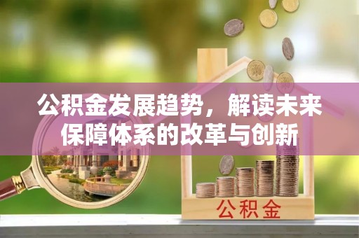 凤山公积金发展趋势，解读未来保障体系的改革与创新