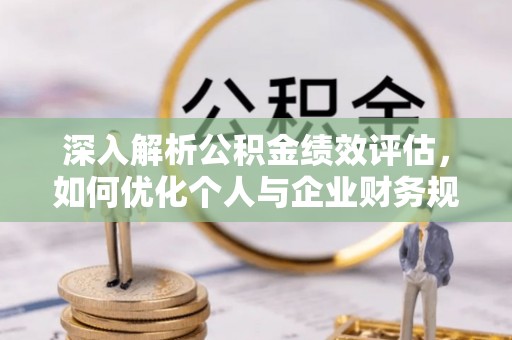 凤山深入解析公积金绩效评估，如何优化个人与企业财务规划