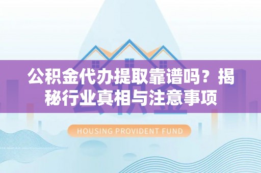 凤山公积金代办提取靠谱吗？揭秘行业真相与注意事项