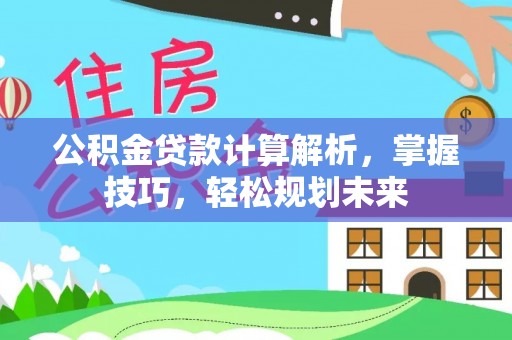 凤山公积金贷款计算解析，掌握技巧，轻松规划未来