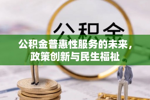 凤山公积金普惠性服务的未来，政策创新与民生福祉