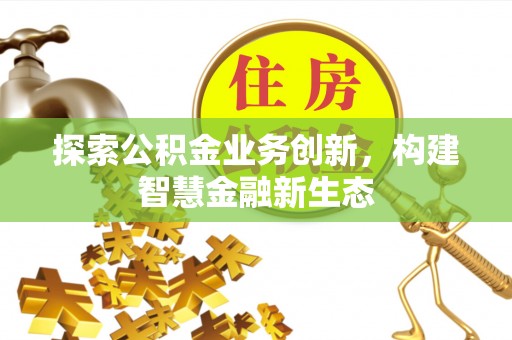 凤山探索公积金业务创新，构建智慧金融新生态